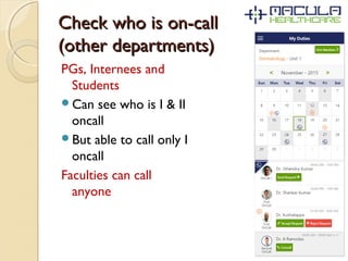 Check who is on-callCheck who is on-call
(other departments)(other departments)
PGs, Internees and
Students
Can see who is I & II
oncall
But able to call only I
oncall
Faculties can call
anyone
 