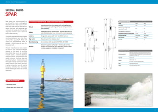 3736
Aids to Navigation
APPLICATIONS
Robust
Manufactured from thick walled GRP, with a galvanized
steel mooring eye and designed for operating in extreme
sea conditions
Safety
Watertight internal compartment. Partially filled with clo-
sed cell polyethylene foam to ensure it remains buoyancy
Lantern Designed to operate with small standalone lanterns
Top mark Manufactured from stainless steel
Manufacturing In accordance with standards ISO 9001, ISO 14001
Service
Almarin’s engineers will assist in selecting the correct
product and mooring for each application. Almarin offers
turnkey supply and installation if required
•	 Breaking areas
•	 Areas with very strong surf
Spar buoys are recommended for
use where there are breaking seas.
Manufactured in the shape of a tor-
pedo and with reduced reserve buo-
yancy, the buoy will submerge and
sink under breaking conditions, offe-
ring a low resistance and a minimum
pull on the mooring.
The buoys are manufactured in glass
reinforced polyester and their inter-
nal chamber is partially filled with
closed cell polyethylene foam to
prevent it from sinking in case of a
breached hull.
Almarin manufactures two models:
3m and 6m. The selected model will
depend on the depth of the loca-
tion where they are to be installed.
In both cases a minimum depth is
required (which will depend on the
swell) to ensure the buoy does not
touch the bottom. The installation of
this type of buoy will require a de-
tailed study of the depths where it
is going to operate, since its reserve
buoyancy is limited and the design
of the mooring is critical for correct
operation.
SPAR
SPECIAL BUOYS
CONSTRUCTION
Structure and hull
Single piece shaped like a torpedo and manufactured in glass rein-
forced polyester (GRP) with galvanized steel mooring eye on lower
end and sides. A flange is available at its top part for fastening the
watertight cover, lantern, etc.
Top mark Stainless steel
Interior
Centre section - Air
Side section - Closed cell polyethylene foam
Paint Pigmented polyester paint
Colour In accordance with IALA E -108
SPECIFICATIONS
Model ALBP 6 ALBP 3
Hull length 4.8 m 3.4 m
Minimum approximate depth,
depends on the swell
6 m 3 m
Working platform and accesses No No
Net buoyancy (without a counterweight) 425 kg 350 kg
Recommended light Self-contained Self-contained
Radar reflector Optional Optional
Top mark Yes Yes
CHARACTERISTICS AND ADVANTAGES
 