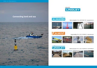 54
Aids to Navigation
Connecting land and sea
Aids to navigation ·Tel.: (+34) 933 601 101 · www.almarin.es
Cargo handling ·Tel.: (+351) 214 690 341 · www.almovi.pt
Marinas and ports ·Tel.: (+351) 214 692 024 · www.lindley.pt
 