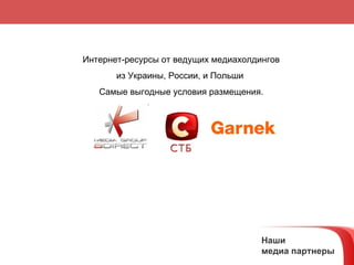 Наши  медиа партнеры Интернет-ресурсы от ведущих медиахолдингов из Украины, России, и Польши  Самые выгодные условия размещения. 