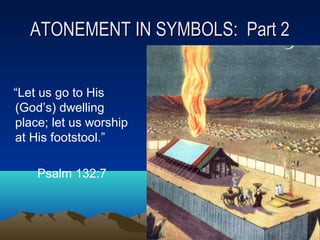 ATONEMENT IN SYMBOLS: Part 2ATONEMENT IN SYMBOLS: Part 2
“Let us go to His
(God’s) dwelling
place; let us worship
at His footstool.”
Psalm 132:7
 