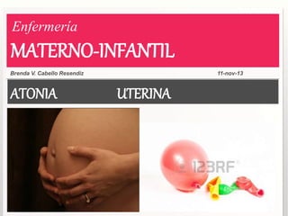 ATONIA UTERINA
Brenda V. Cabello Resendiz 11-nov-13
Enfermería
MATERNO-INFANTIL
 