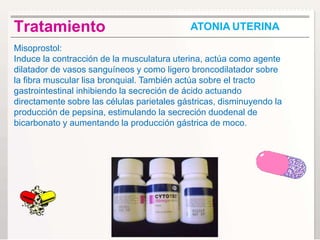 ATONIA UTERINATratamiento
Misoprostol:
Induce la contracción de la musculatura uterina, actúa como agente
dilatador de vas...