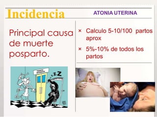 ATONIA UTERINA
Incidencia
Principal causa
de muerte
posparto.
× Calculo 5-10/100 partos
aprox
× 5%-10% de todos los
partos
 