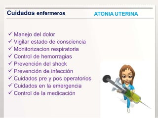 ATONIA UTERINACuidados enfermeros
 Manejo del dolor
 Vigilar estado de consciencia
 Monitorizacion respiratoria
 Contr...