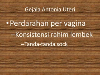 Gejala Antonia Uteri

•Perdarahan per vagina
 –Konsistensi rahim lembek
    –Tanda-tanda sock
 