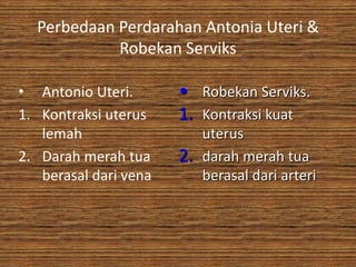 Perbedaan Perdarahan Antonia Uteri &
            Robekan Serviks

• Antonio Uteri.       • Robekan Serviks.
1. Kontraksi uterus    1. Kontraksi kuat
   lemah                    uterus
2. Darah merah tua     2.   darah merah tua
   berasal dari vena        berasal dari arteri
 