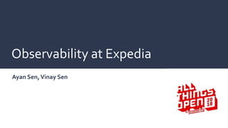 Ayan Sen,Vinay Sen
@ All Things Open 2018, Raleigh
Observability at Expedia
 