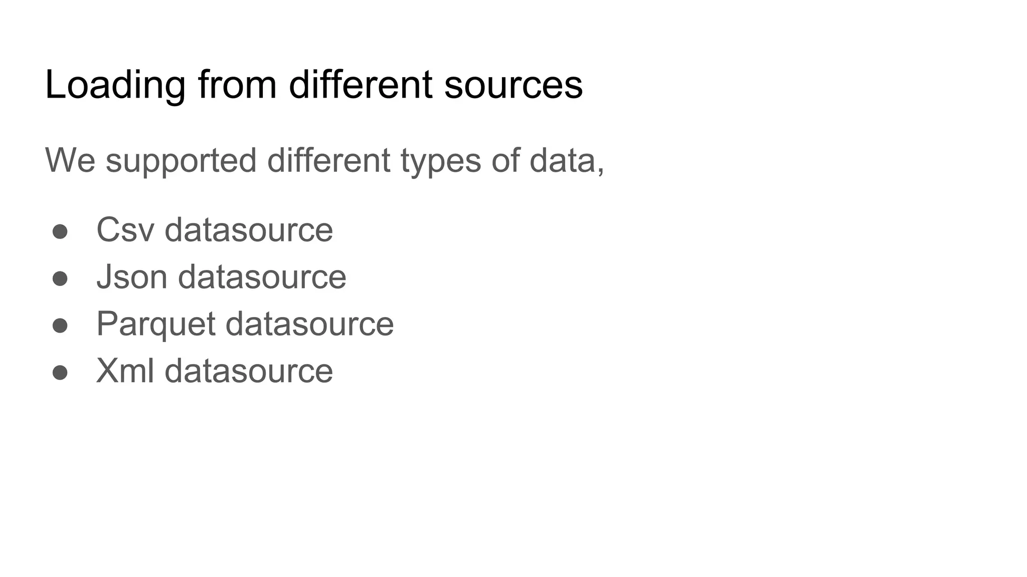 Loading from different sources We supported different types of data, ● Csv datasource ● Json datasource ● Parquet datasource ● Xml datasource 