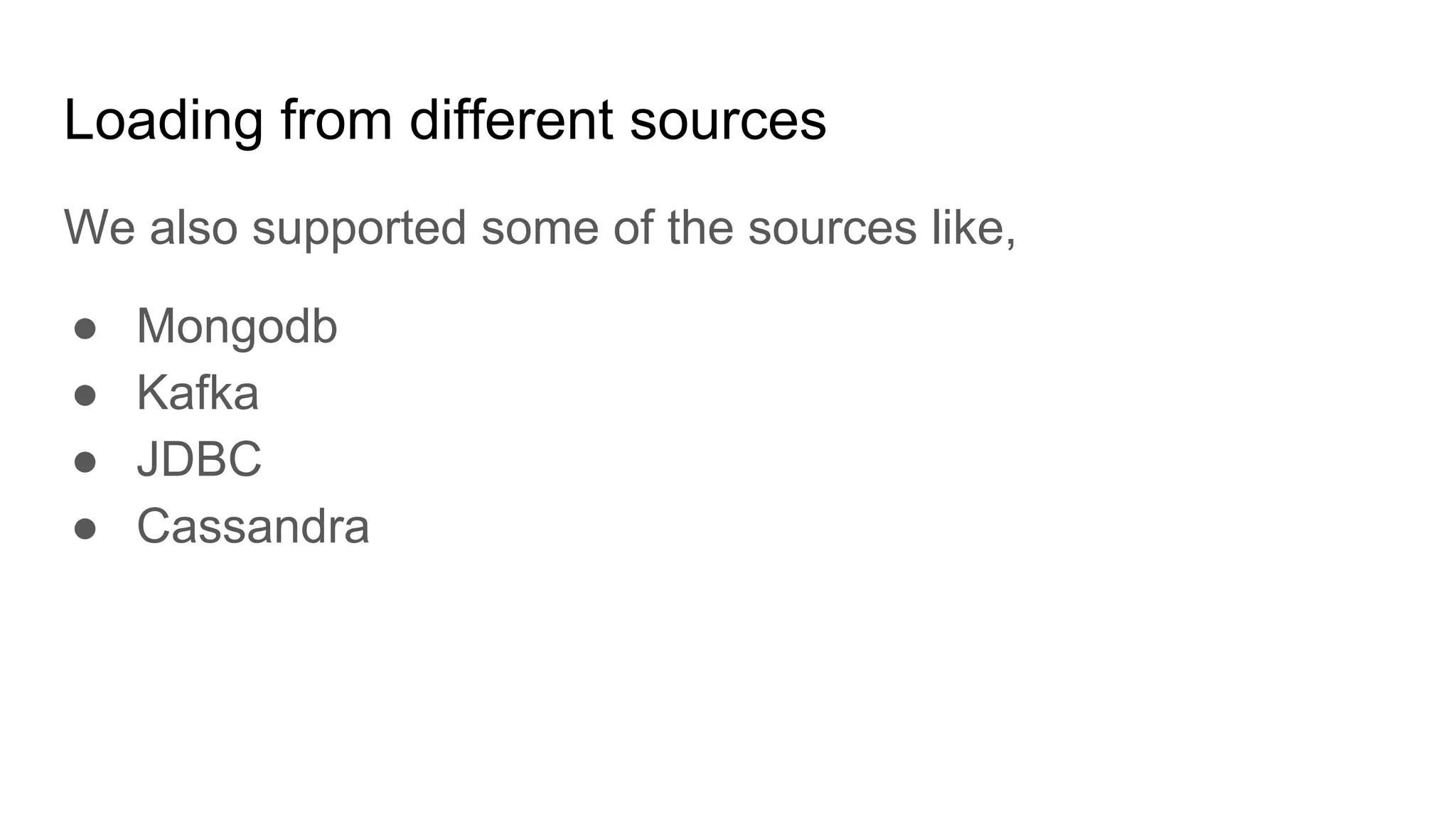 Loading from different sources We also supported some of the sources like, ● Mongodb ● Kafka ● JDBC ● Cassandra 