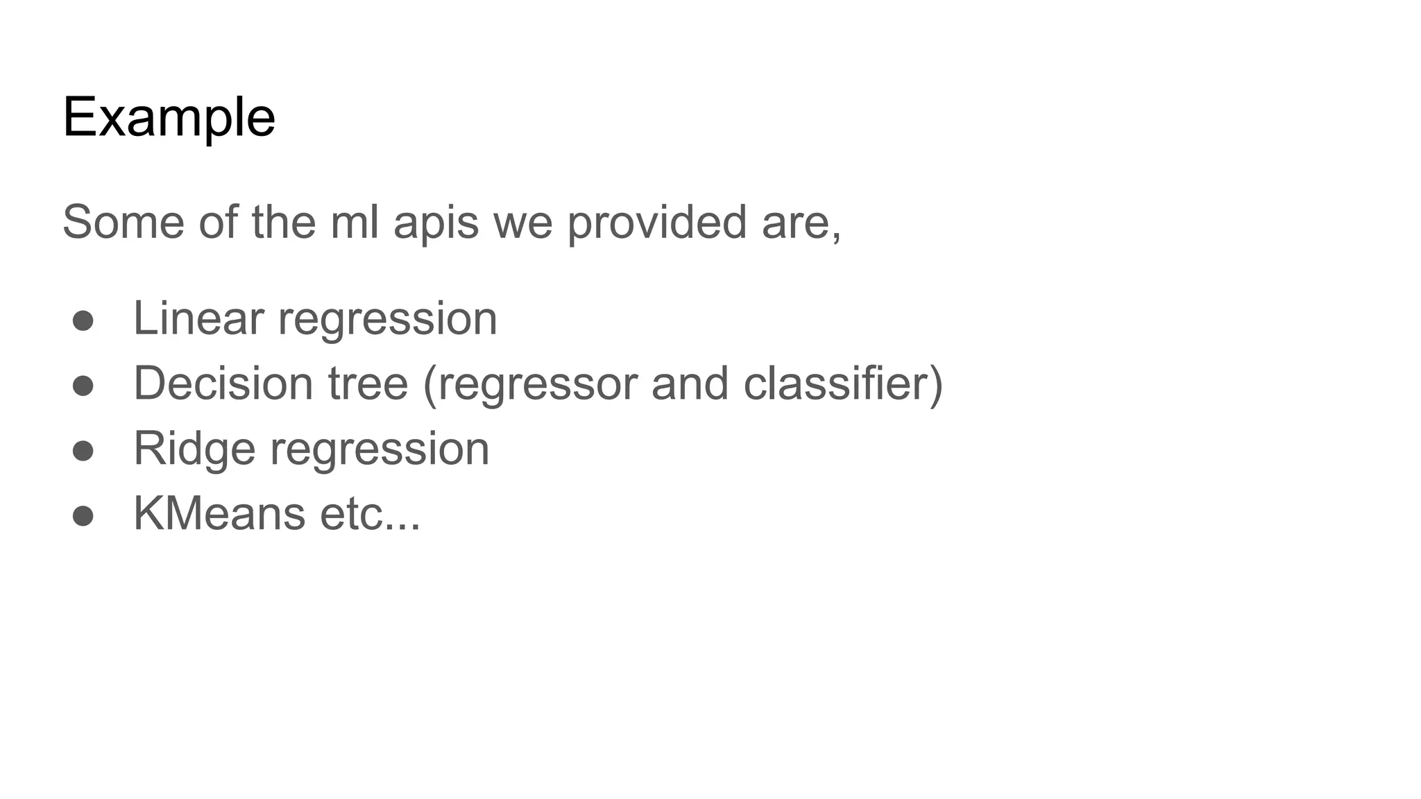 Example Some of the ml apis we provided are, ● Linear regression ● Decision tree (regressor and classifier) ● Ridge regression ● KMeans etc... 
