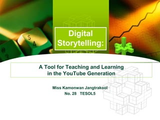 Digital
       Storytelling:
          LOGO


A Tool for Teaching and Learning
   in the YouTube Generation

     Miss Kamonwan Jangtrakool
           No. 28 TESOL5
 