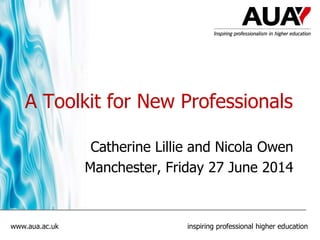 www.aua.ac.uk inspiring professional higher education
A Toolkit for New Professionals
Catherine Lillie and Nicola Owen
Manchester, Friday 27 June 2014
 