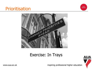www.aua.ac.uk inspiring professional higher education
Prioritisation
Exercise: In Trays
 