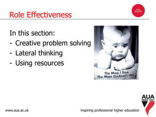 www.aua.ac.uk inspiring professional higher education
Role Effectiveness
In this section:
- Creative problem solving
- Lateral thinking
- Using resources
 