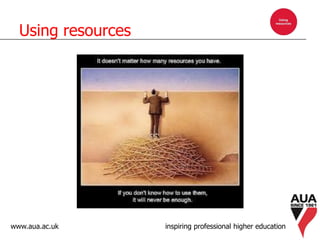 www.aua.ac.uk inspiring professional higher education
Using resources
 