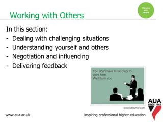 www.aua.ac.uk inspiring professional higher education
Working with Others
In this section:
- Dealing with challenging situations
- Understanding yourself and others
- Negotiation and influencing
- Delivering feedback
 