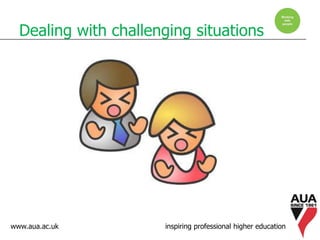 www.aua.ac.uk inspiring professional higher education
Dealing with challenging situations
 