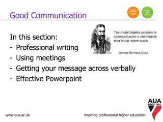 www.aua.ac.uk inspiring professional higher education
Good Communication
In this section:
- Professional writing
- Using meetings
- Getting your message across verbally
- Effective Powerpoint
 