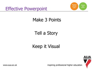 www.aua.ac.uk inspiring professional higher education
Effective Powerpoint
Make 3 Points
Tell a Story
Keep it Visual
 