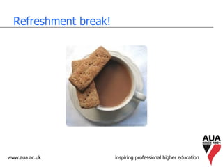 www.aua.ac.uk inspiring professional higher education
Refreshment break!
 