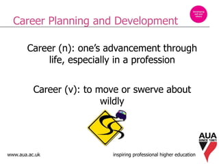www.aua.ac.uk inspiring professional higher education
Career Planning and Development
Career (n): one’s advancement through
life, especially in a profession
Career (v): to move or swerve about
wildly
 