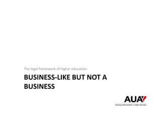 BUSINESS‐LIKE BUT NOT A 
BUSINESS
The legal framework of higher education
 