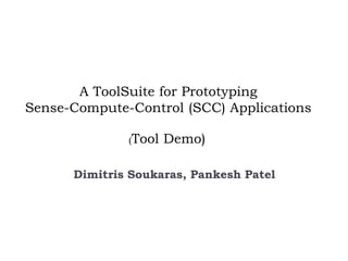 A ToolSuite for Prototyping
Sense-Compute-Control (SCC) Applications
Dimitris Soukaras, Pankesh Patel
(Tool Demo)
 
