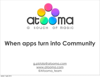 When apps turn into Community


                       g.pistola@atooma.com
                         www.atooma.com
                          @Atooma_team
sabato 7 luglio 2012
 