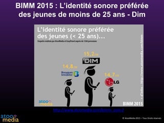 © AtooMedia 2015 – Tous Droits réservés
BIMM 2015 : L’identité sonore préférée
des jeunes de moins de 25 ans - Dim
http://...