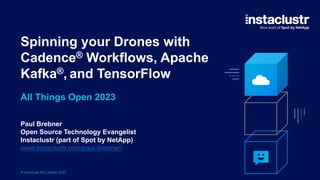© Instaclustr Pty Limited, 2023
Spinning your Drones with
Cadence® Workflows, Apache
Kafka®, and TensorFlow
Paul Brebner
Open Source Technology Evangelist
Instaclustr (part of Spot by NetApp)
www.instaclustr.com/paul-brebner/
All Things Open 2023
 