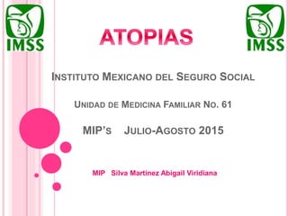 INSTITUTO MEXICANO DEL SEGURO SOCIAL
UNIDAD DE MEDICINA FAMILIAR NO. 61
MIP’S JULIO-AGOSTO 2015
MIP Silva Martínez Abigail Viridiana
 