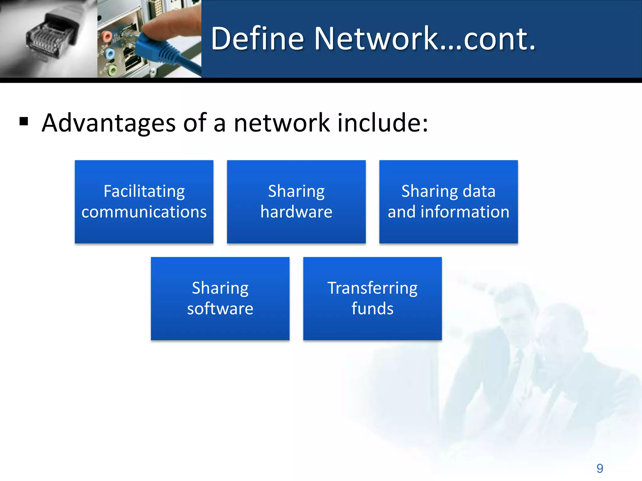 Define Network…cont.

 Advantages of a network include:

       Facilitating         Sharing        Sharing data
     communications        hardware      and information



                 Sharing          Transferring
                software             funds




                                                           9
 