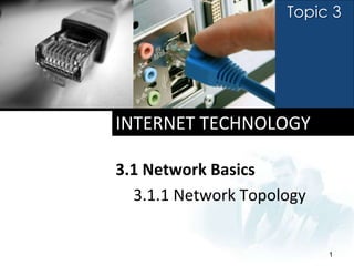 Topic 3




INTERNET TECHNOLOGY

3.1 Network Basics
  3.1.1 Network Topology


                           1
 