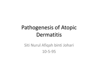 Pathogenesis of Atopic
Dermatitis
Siti Nurul Afiqah binti Johari
10-5-95
 