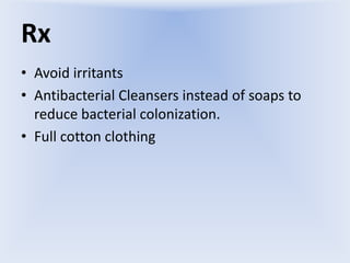 Rx
• Avoid irritants
• Antibacterial Cleansers instead of soaps to
reduce bacterial colonization.
• Full cotton clothing

 