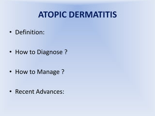 ATOPIC DERMATITIS
• Definition:
• How to Diagnose ?
• How to Manage ?

• Recent Advances:

 