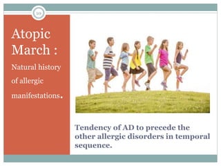 Tendency of AD to precede the
other allergic disorders in temporal
sequence.
Atopic
March :
Natural history
of allergic
manifestations.
10
 