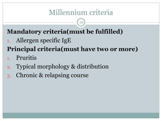 Millennium criteria
29
Mandatory criteria(must be fulfilled)
1. Allergen specific IgE
Principal criteria(must have two or more)
1. Pruritis
2. Typical morphology & distribution
3. Chronic & relapsing course
 
