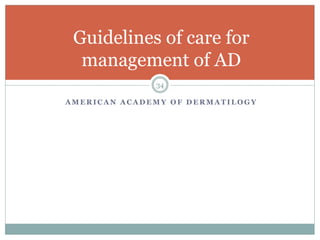 A M E R I C A N A C A D E M Y O F D E R M A T I L O G Y
34
Guidelines of care for
management of AD
 