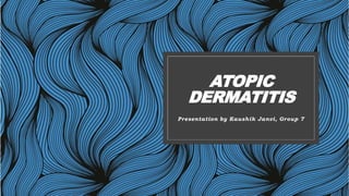 ATOPIC
DERMATITIS
Presentation by Kaushik Janvi, Group 7
 