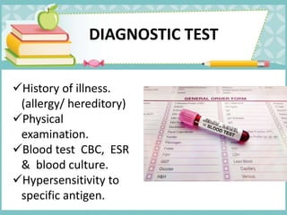 DIAGNOSTIC TEST
History of illness.
(allergy/ hereditory)
Physical
examination.
Blood test CBC, ESR
& blood culture.
Hypersensitivity to
specific antigen.
 