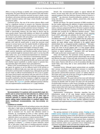 effects, to step up therapy as needed, and a strong patient-provider
relationship. The panel inferred that most patients with mild-moder-
ate AD would prefer to avoid the uncertain increase in death, cancer,
thrombosis, and serious infectious, particularly when there are multi-
ple safer treatment options with larger certain beneﬁts and higher
certainty for safety.
Contextual Factors: Any one of the serious adverse effects could
lead to a signiﬁcant increase in resource use. Extensive discussion
and fully informing patients with mild-moderate disease before use
of topical ruxolitinib are another potential resource limitation.186
For
patients who have tried other treatments or for whom they are intol-
erable or inaccessible, however, the time taken to discuss may be
more greatly valued. Topical JAK inhibitors are likely to be available
across North America, but may be limited in access to specialists with
the resources and comfort with prescribing it and monitoring for its
potentially rare and serious adverse effects.
Summary of Rationale: The panel inferred that most well-informed
patients with mild AD would prefer to avoid the uncertain small
increase in serious harms over the modest beneﬁts of adding topical
ruxolitinib compared with standard care, and in particular, when
considering other treatments with higher certainty for safety.
Implementation Considerations: Consistent with the product mono-
graph, systemic absorption, and therefore possibly serious harms, of
topical ruxolitinib might be minimized when used (1) on less than 20%
body surface area, (2) in nonimmunocompromized nor immunosup-
pressed patients, and (3) in a short-term or noncontinuous manner.
Patients and clinicians considering topical ruxolitinib should
engage in a discussion of the potential beneﬁts and harms and estab-
lish whether topical ruxolitinib or another topical or systemic ther-
apy optimally aligns with patient values and preferences.
Similar to the recommendations for TCI or TCS, prescribing multi-
ple agents for patients to use for different levels of AD severity or
application to different body sites must take into account the poten-
tial burdens and downsides of polypharmacy. Although the panel did
not yet render an ofﬁcial recommendation for TCS or TCI vs ruxoliti-
nib, many clinical experts and patients will start with TCS or TCI ﬁrst.
Similarly, clinical experts expressed that although most patients may
not prefer ruxolitinib as ﬁrst-line treatment, it might be a resource to
consider for those patients for whom TCS and TCI do not yield sufﬁ-
cient control. The eAppendix provides additional practical informa-
tion and implementation considerations in 1-2 page handouts.
Topical Antimicrobials vs No Addition of Topical Antimicrobials
Recommendation 9: In patients with uncontrolled atopic der-
matitis and no serious bacterial skin infection (ie, without severe
weeping, crusting, pustules, or painful skin or other signs of
extensive infection or systemic illness), the JTF panel suggests
against adding topical antimicrobials to standard topical treat-
ments (conditional recommendation, very low-certainty evi-
dence).
Conditions to consider:
1. Patients with uncontrolled AD and without serious skin infection
who place a high value on avoiding polypharmacy and antimi-
crobial resistance will prefer to avoid adding topical antimicro-
bials to standard care. For severe skin infections (extent or
intensity, eg, accompanied by fever or other systemic symp-
toms), guidance from the Infectious Disease Society of America
addresses when to use systemic or topical antimicrobials.187
2. Patients who are immunocompromised or immunosuppressed,
have a more severe (extent or intensity) infection (particularly
impetigo or ecthyma187
), a history of severe infections, severe
AD, or who place a high value on avoiding potential complica-
tions of bacterial skin infections may prefer adding topical anti-
microbials to standard care.
Remark: This recommendation applies to typical infected AD
lesions, not the many other skin and soft tissue infections for which
separate guidance from the Infectious Disease Society of America is
available187
(eg, abscesses, furuncles/carbuncles, purulent or necro-
tizing skin infections, erysipelas, cellulitis, animal bites, other types
of skin infections).
Beneﬁts and Harms: The topical treatments of NMA revealed that
the few studies addressing the addition of topical antimicrobials in
combination with TCSs or TCIs (eg, fucidin, other antibiotics or anti-
septics, triclosan) compared with TCS or TCI alone in patients without
severely infected AD primarily captured data only on AD severity and
provided low certainty for no difference between groups.14
These
ﬁndings accord with no signiﬁcant improvement across outcomes
found in RCTs addressing oral antibiotics for AD (either infected188-190
or uninfected191-193
) and an increasing conceptual view that host-
microbiome interactions in AD are more complex than the simple pres-
ence or absence of S aureus.64
Although the included RCTs did ade-
quately not report allergic contact dermatitis to the applied topical
antimicrobials, this is a recognized possible complication.194
Retrospec-
tive analysis of the 2001 to 2018 North American Contact Dermatitis
Group case series of 43,722 patients with 1 or more positive allergic
patch test reactions identiﬁed 6374 (15%) patients with 8787 patch test
reactions to topical medications.195
Neomycin (29%) and bacitracin
(29%) made up the most common patch test reactions.
Values and Preferences: The systematic review of patient values
and preferences20
and our patient partners placed high value on safe
and effective therapies. To that end, high uncertainty for any beneﬁt
at the cost of promoting antimicrobial resistance may not align with
these values. Patients with AD are at risk of secondary infection and
would likely value being able to have antimicrobials be effective
when needed.
Contextual Factors: Although topical antimicrobials are available,
their overuse contributes to antimicrobial resistance to individual
patients and populations, thereby increasing resource use. Topical
and systemic antimicrobial resistance caused 1.27 million deaths in
2019 alone and is now one of the top 10 threats to global health pri-
oritized by the WHO196
and United Nations.197
Summary of Rationale: The panel inferred that most well-informed
patients without serious bacterial skin infection would value the high
certainty for beneﬁts with TCI and/or TCS alone over the promotion
of antimicrobial resistance or other harms (including, eg, contact der-
matitis) and the uncertainty for any added beneﬁt with combining a
topical antimicrobial with topical anti-inﬂammatory treatments such
as TCI or TCS alone. The low certainty of evidence drove the condi-
tional recommendation.
Implementation Considerations: Education regarding how the
inﬂammatory nature of AD may hamper natural antimicrobial
defenses may be helpful to frame the importance of anti-inﬂammato-
ries and keeping control of AD as critical to addressing infections and
preventing future ones. The eAppendix provides additional practical
information and implementation considerations in 1-2 page handouts.
Maintenance of Remission
The opening statement to the previous section, Treating uncon-
trolled eczema (induction of remission), provides a deﬁnition and
rationale for maintaining control of AD (also referred to as maintenance
of remission, proactive therapy, or continued intermittent treatment).
Maintaining control of AD is important to prevent ﬂares, escalation of
therapy (including systemic exposure through intense application of
topical treatment and/or oral or parenteral rescue medications), and
associated complications of AD and medication adverse effects.
Question 1c. Which topical treatments should be used to main-
tain control of AD (maintenance of remission)?
ARTICLE IN PRESS
D.K. Chu et al. / Ann Allergy Asthma Immunol 00 (2023) 1−39 19
 