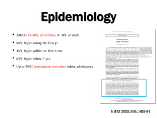 Epidemiology
• Affects 15-30% of children, 2-10% of adult
• 60% begin during the first yr.
• 45% begin within the first 6 mo.
• 85% begin before 5 yrs.
• Up to 70%: spontaneous remission before adolescence
NJEM 2008;358:1483-94
 