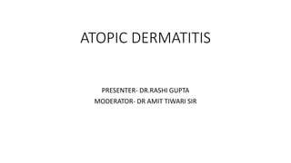 ATOPIC DERMATITIS
PRESENTER- DR.RASHI GUPTA
MODERATOR- DR AMIT TIWARI SIR
 