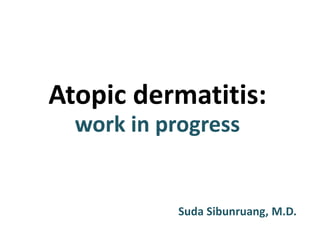 Atopic dermatitis:
work in progress
Suda Sibunruang, M.D.
 