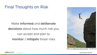 ©2020 VMware, Inc. @geekygirldawn
Make informed and deliberate
decisions about how much risk you
can accept and plan to
mo...