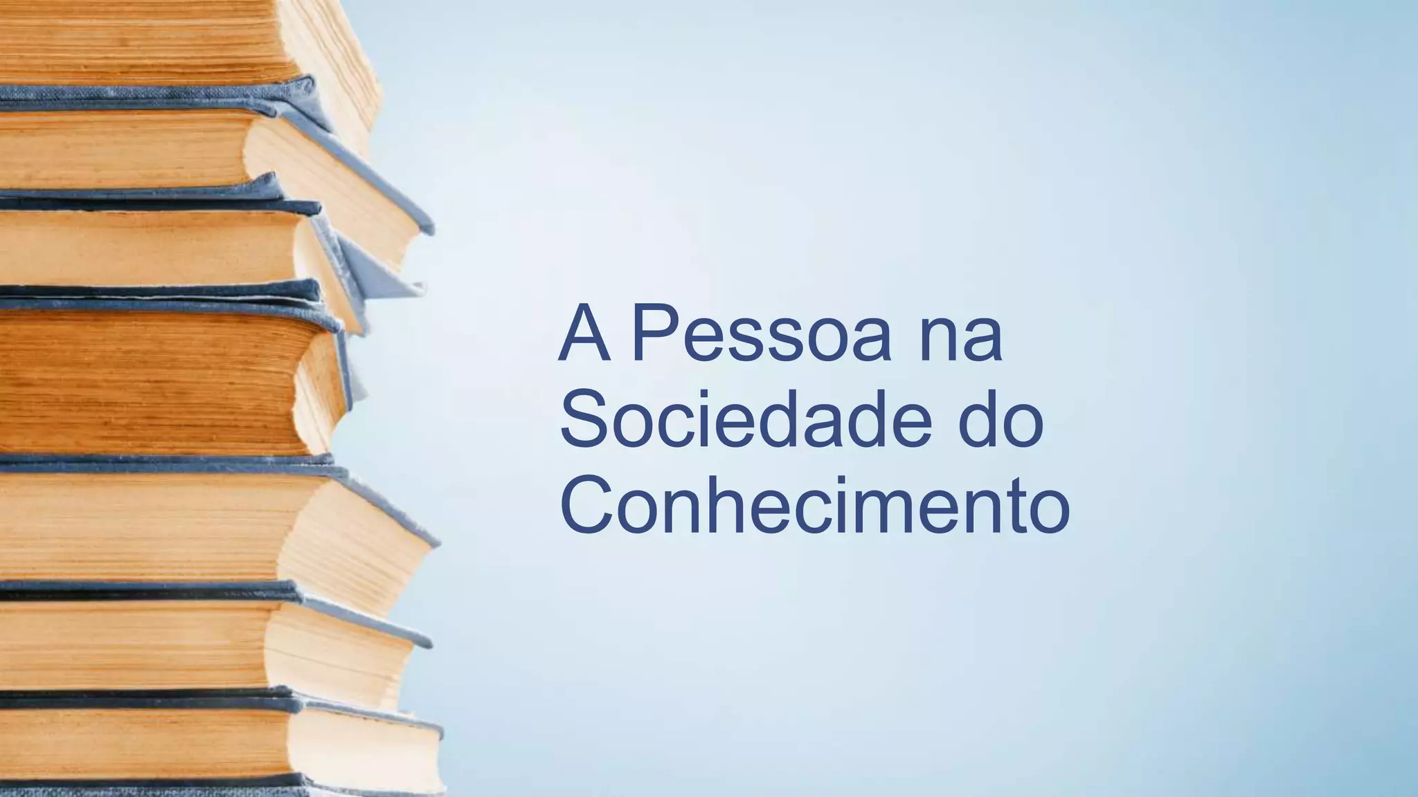 A Pessoa na
Sociedade do
Conhecimento