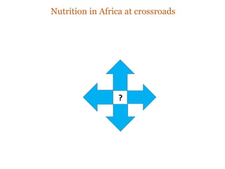 Nutrition in Africa at crossroads
?
 