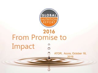 From Promise to
Impact
ATOR, Accra, October 18,
2016
 